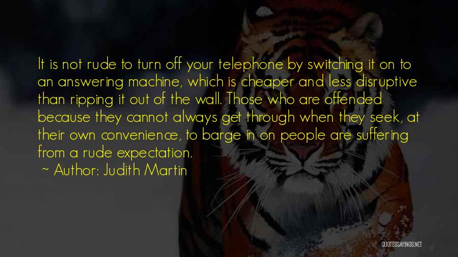 Judith Martin Quotes: It Is Not Rude To Turn Off Your Telephone By Switching It On To An Answering Machine, Which Is Cheaper