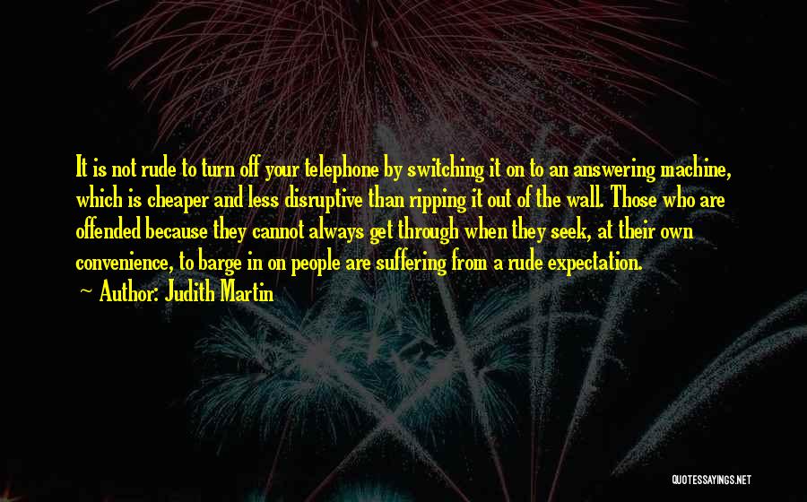 Judith Martin Quotes: It Is Not Rude To Turn Off Your Telephone By Switching It On To An Answering Machine, Which Is Cheaper