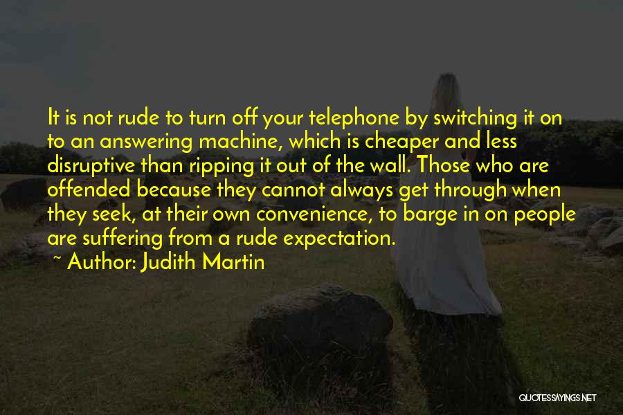 Judith Martin Quotes: It Is Not Rude To Turn Off Your Telephone By Switching It On To An Answering Machine, Which Is Cheaper