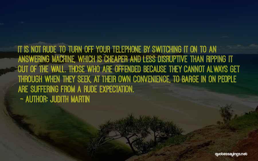 Judith Martin Quotes: It Is Not Rude To Turn Off Your Telephone By Switching It On To An Answering Machine, Which Is Cheaper