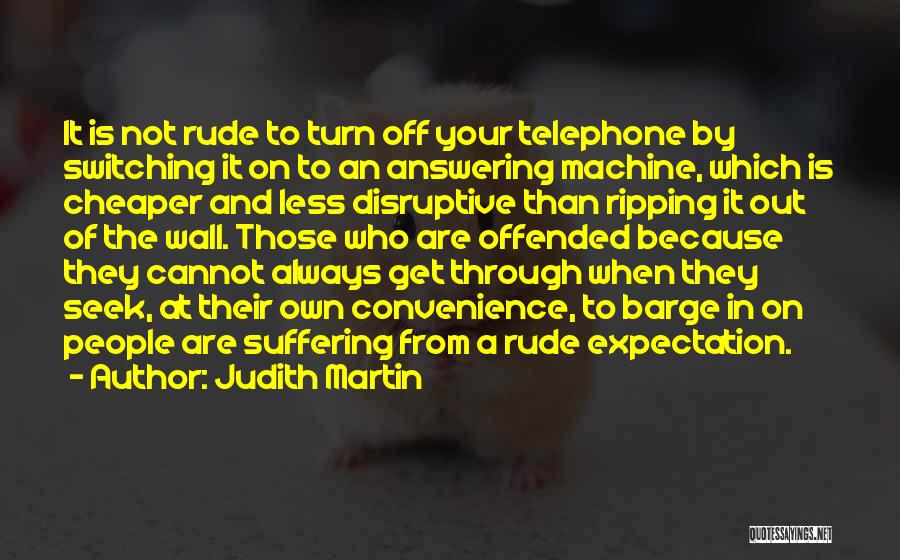Judith Martin Quotes: It Is Not Rude To Turn Off Your Telephone By Switching It On To An Answering Machine, Which Is Cheaper