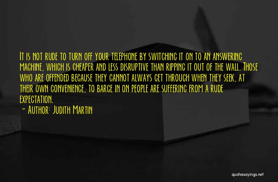 Judith Martin Quotes: It Is Not Rude To Turn Off Your Telephone By Switching It On To An Answering Machine, Which Is Cheaper