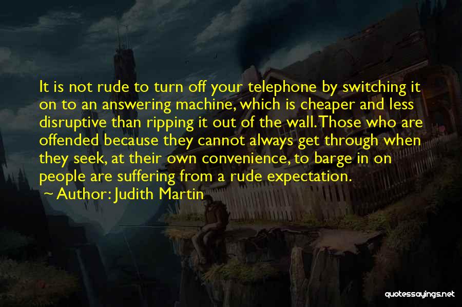 Judith Martin Quotes: It Is Not Rude To Turn Off Your Telephone By Switching It On To An Answering Machine, Which Is Cheaper