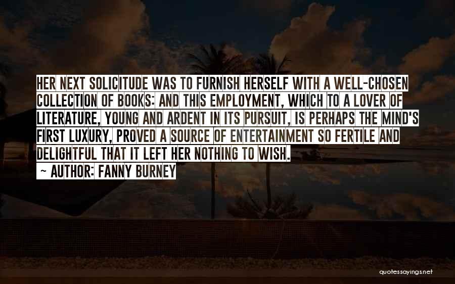Fanny Burney Quotes: Her Next Solicitude Was To Furnish Herself With A Well-chosen Collection Of Books: And This Employment, Which To A Lover