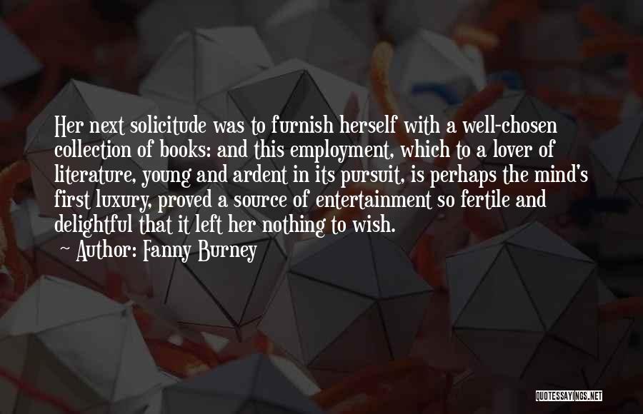 Fanny Burney Quotes: Her Next Solicitude Was To Furnish Herself With A Well-chosen Collection Of Books: And This Employment, Which To A Lover