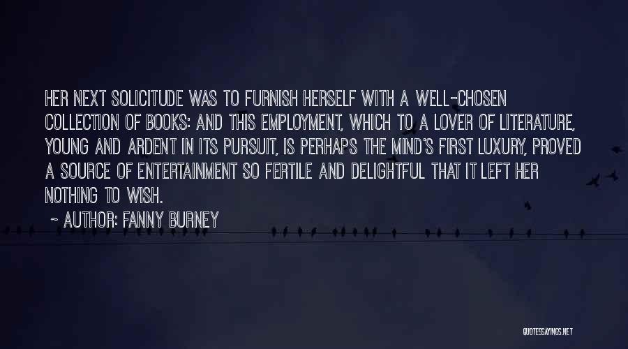 Fanny Burney Quotes: Her Next Solicitude Was To Furnish Herself With A Well-chosen Collection Of Books: And This Employment, Which To A Lover