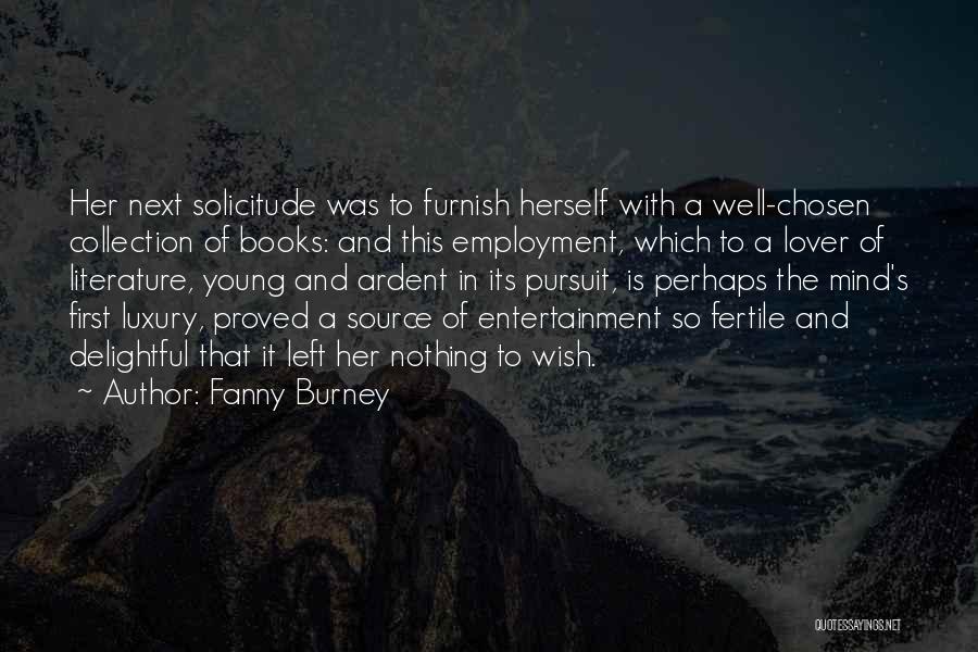 Fanny Burney Quotes: Her Next Solicitude Was To Furnish Herself With A Well-chosen Collection Of Books: And This Employment, Which To A Lover