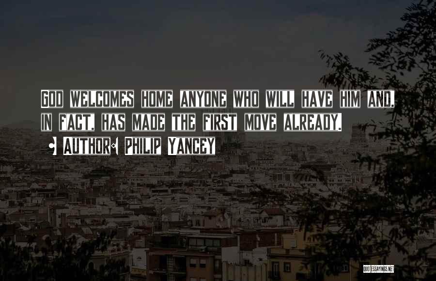 Philip Yancey Quotes: God Welcomes Home Anyone Who Will Have Him And, In Fact, Has Made The First Move Already.