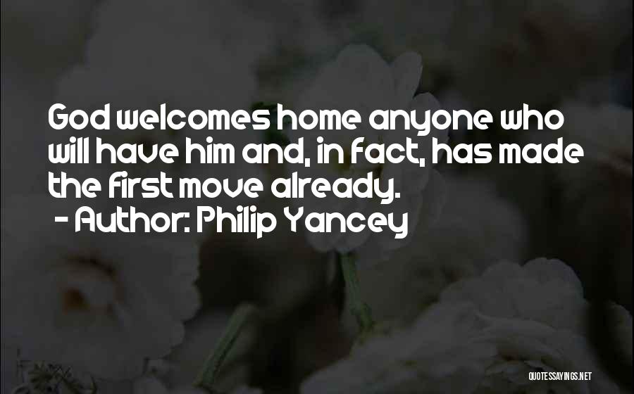 Philip Yancey Quotes: God Welcomes Home Anyone Who Will Have Him And, In Fact, Has Made The First Move Already.