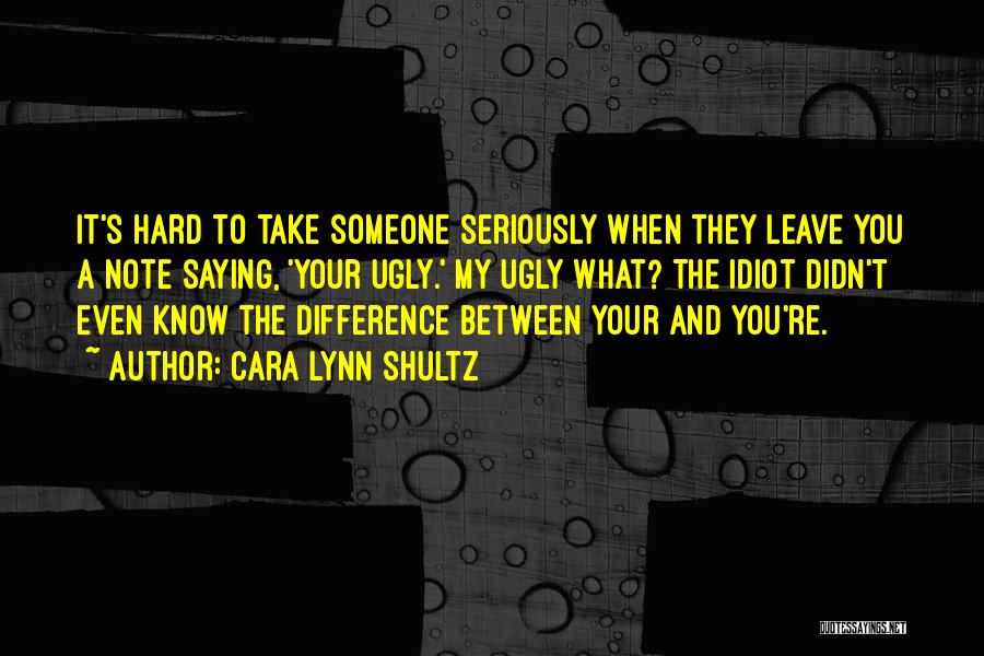 Cara Lynn Shultz Quotes: It's Hard To Take Someone Seriously When They Leave You A Note Saying, 'your Ugly.' My Ugly What? The Idiot