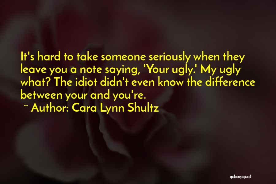 Cara Lynn Shultz Quotes: It's Hard To Take Someone Seriously When They Leave You A Note Saying, 'your Ugly.' My Ugly What? The Idiot