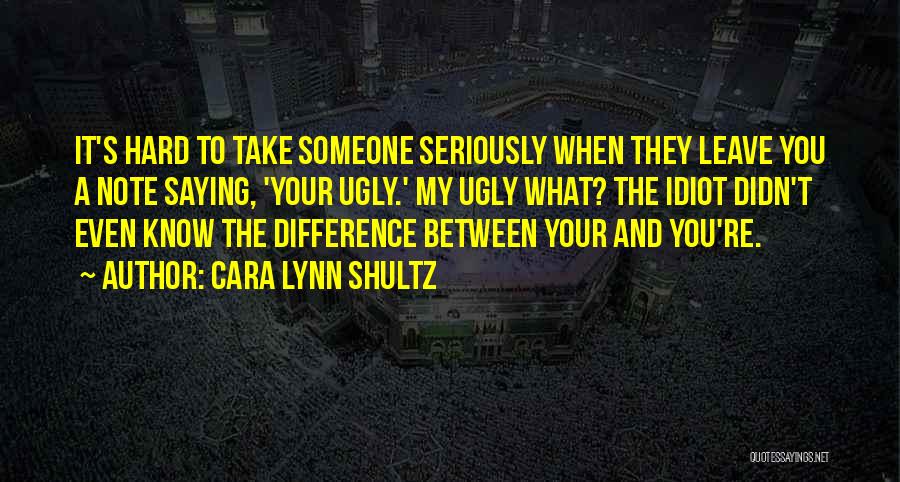 Cara Lynn Shultz Quotes: It's Hard To Take Someone Seriously When They Leave You A Note Saying, 'your Ugly.' My Ugly What? The Idiot