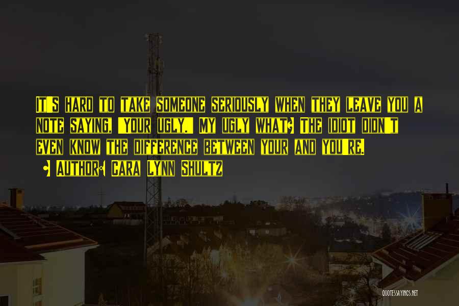 Cara Lynn Shultz Quotes: It's Hard To Take Someone Seriously When They Leave You A Note Saying, 'your Ugly.' My Ugly What? The Idiot
