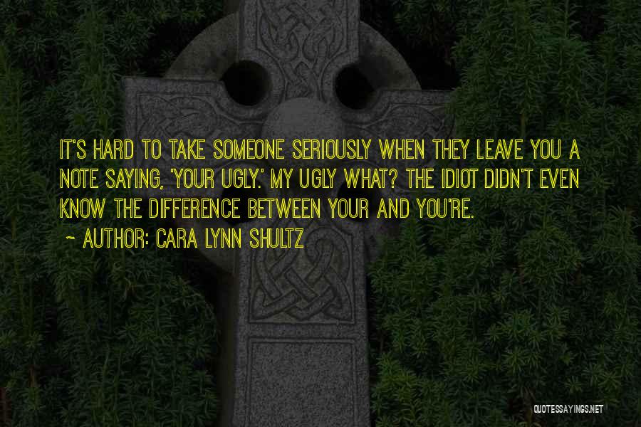 Cara Lynn Shultz Quotes: It's Hard To Take Someone Seriously When They Leave You A Note Saying, 'your Ugly.' My Ugly What? The Idiot