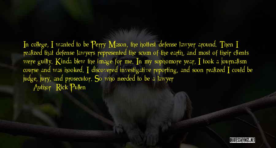 Rick Pullen Quotes: In College, I Wanted To Be Perry Mason, The Hottest Defense Lawyer Around. Then I Realized That Defense Lawyers Represented