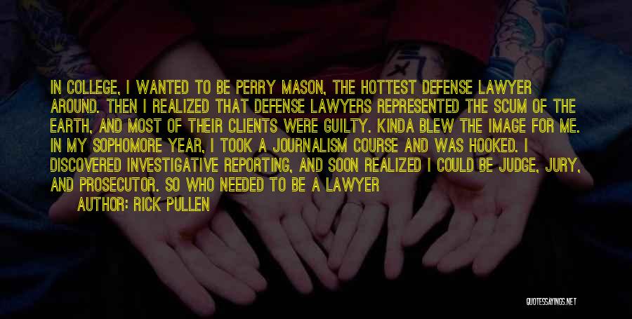 Rick Pullen Quotes: In College, I Wanted To Be Perry Mason, The Hottest Defense Lawyer Around. Then I Realized That Defense Lawyers Represented