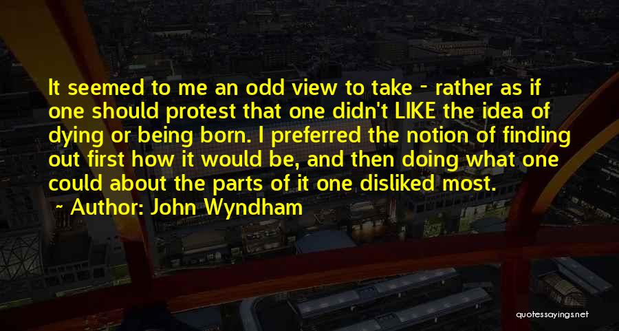 John Wyndham Quotes: It Seemed To Me An Odd View To Take - Rather As If One Should Protest That One Didn't Like