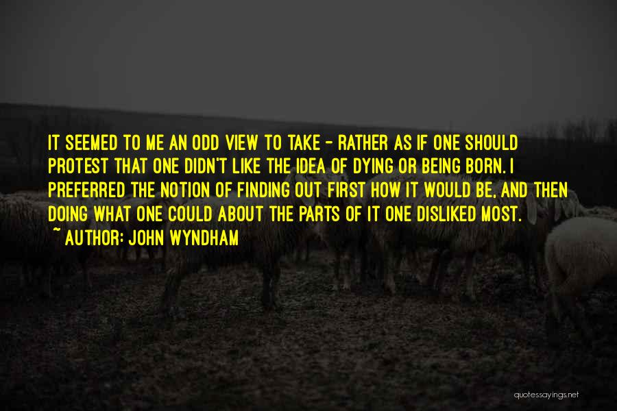 John Wyndham Quotes: It Seemed To Me An Odd View To Take - Rather As If One Should Protest That One Didn't Like