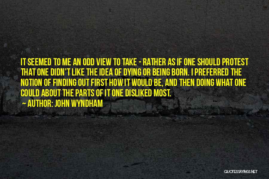 John Wyndham Quotes: It Seemed To Me An Odd View To Take - Rather As If One Should Protest That One Didn't Like