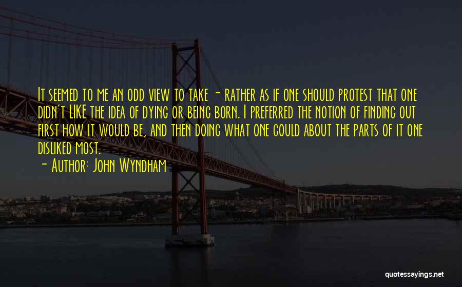 John Wyndham Quotes: It Seemed To Me An Odd View To Take - Rather As If One Should Protest That One Didn't Like