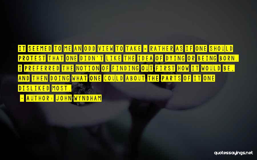 John Wyndham Quotes: It Seemed To Me An Odd View To Take - Rather As If One Should Protest That One Didn't Like