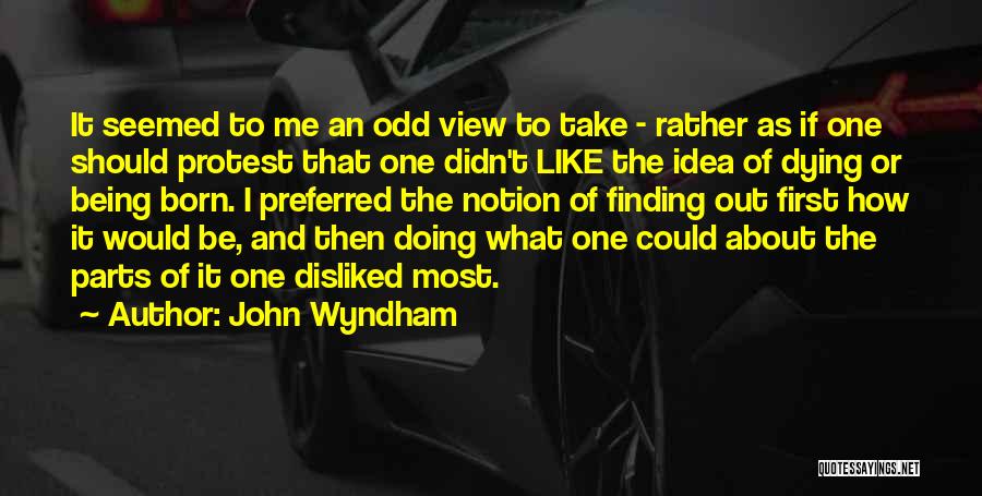 John Wyndham Quotes: It Seemed To Me An Odd View To Take - Rather As If One Should Protest That One Didn't Like