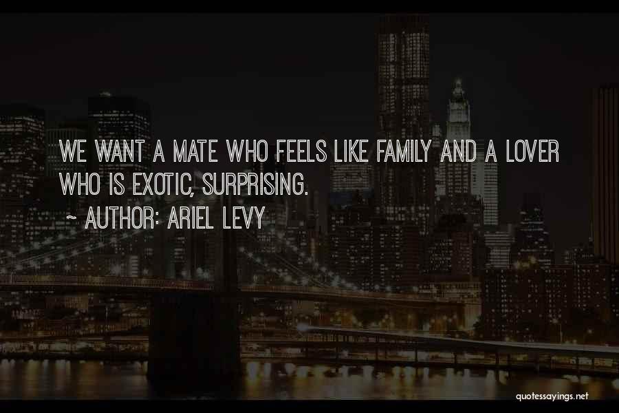 Ariel Levy Quotes: We Want A Mate Who Feels Like Family And A Lover Who Is Exotic, Surprising.