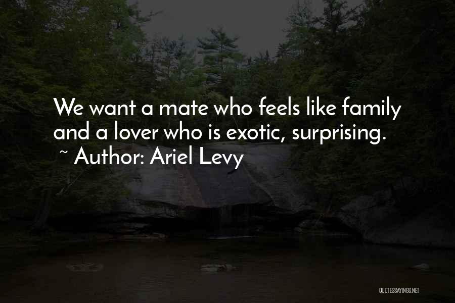 Ariel Levy Quotes: We Want A Mate Who Feels Like Family And A Lover Who Is Exotic, Surprising.