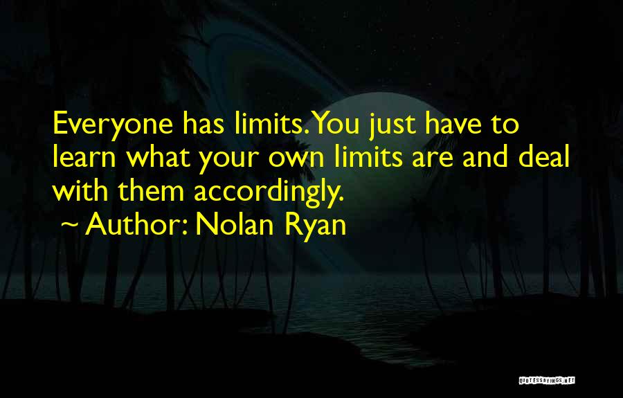 Nolan Ryan Quotes: Everyone Has Limits. You Just Have To Learn What Your Own Limits Are And Deal With Them Accordingly.