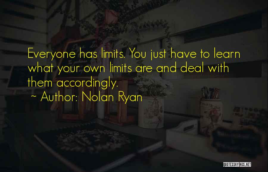 Nolan Ryan Quotes: Everyone Has Limits. You Just Have To Learn What Your Own Limits Are And Deal With Them Accordingly.