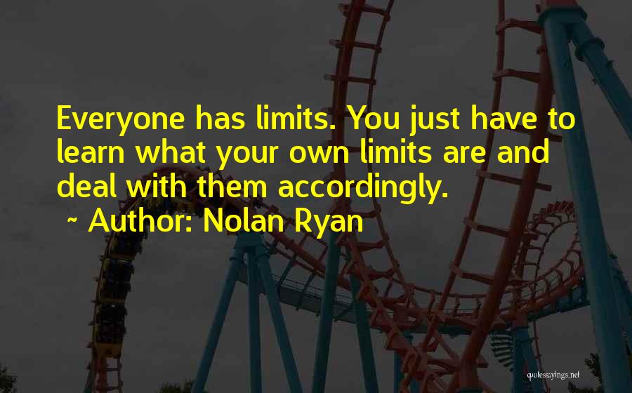 Nolan Ryan Quotes: Everyone Has Limits. You Just Have To Learn What Your Own Limits Are And Deal With Them Accordingly.