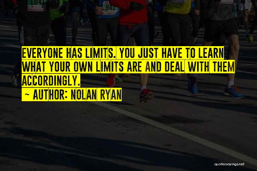 Nolan Ryan Quotes: Everyone Has Limits. You Just Have To Learn What Your Own Limits Are And Deal With Them Accordingly.