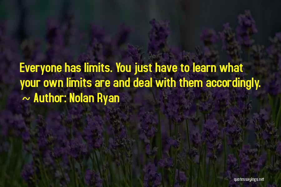 Nolan Ryan Quotes: Everyone Has Limits. You Just Have To Learn What Your Own Limits Are And Deal With Them Accordingly.