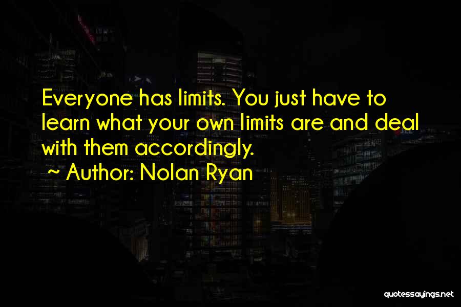 Nolan Ryan Quotes: Everyone Has Limits. You Just Have To Learn What Your Own Limits Are And Deal With Them Accordingly.