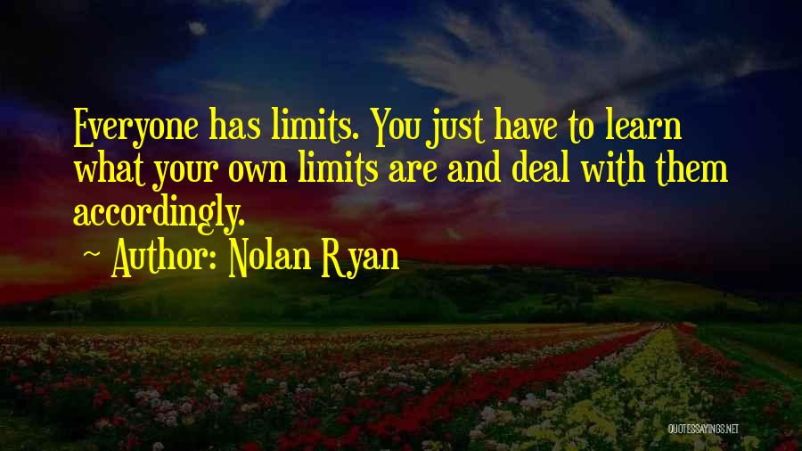 Nolan Ryan Quotes: Everyone Has Limits. You Just Have To Learn What Your Own Limits Are And Deal With Them Accordingly.