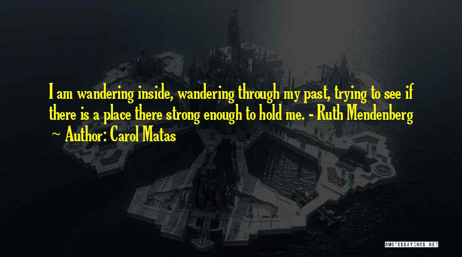 Carol Matas Quotes: I Am Wandering Inside, Wandering Through My Past, Trying To See If There Is A Place There Strong Enough To