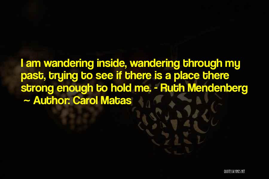 Carol Matas Quotes: I Am Wandering Inside, Wandering Through My Past, Trying To See If There Is A Place There Strong Enough To