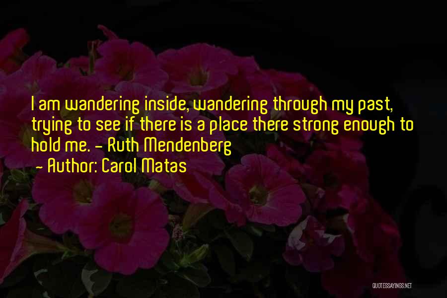 Carol Matas Quotes: I Am Wandering Inside, Wandering Through My Past, Trying To See If There Is A Place There Strong Enough To