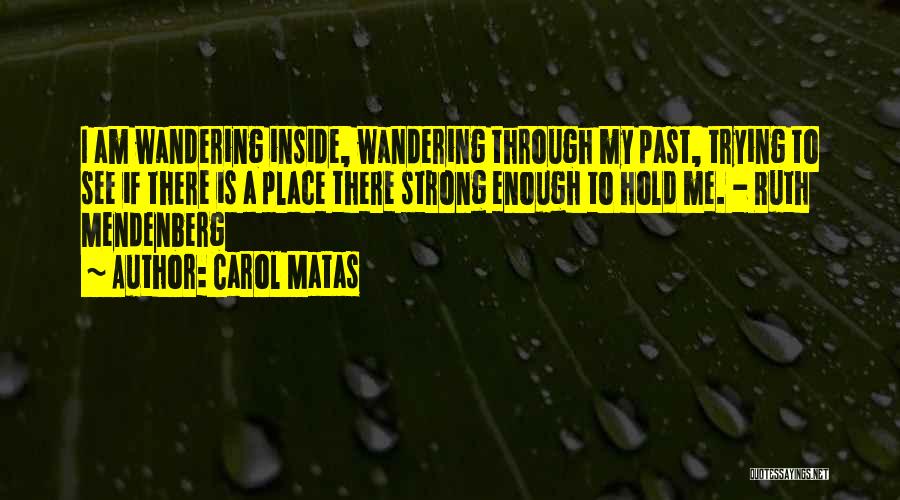Carol Matas Quotes: I Am Wandering Inside, Wandering Through My Past, Trying To See If There Is A Place There Strong Enough To