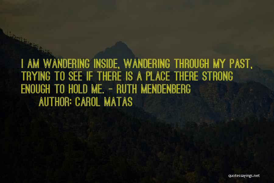 Carol Matas Quotes: I Am Wandering Inside, Wandering Through My Past, Trying To See If There Is A Place There Strong Enough To