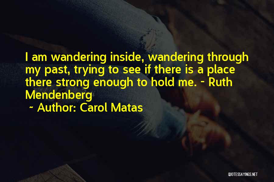 Carol Matas Quotes: I Am Wandering Inside, Wandering Through My Past, Trying To See If There Is A Place There Strong Enough To