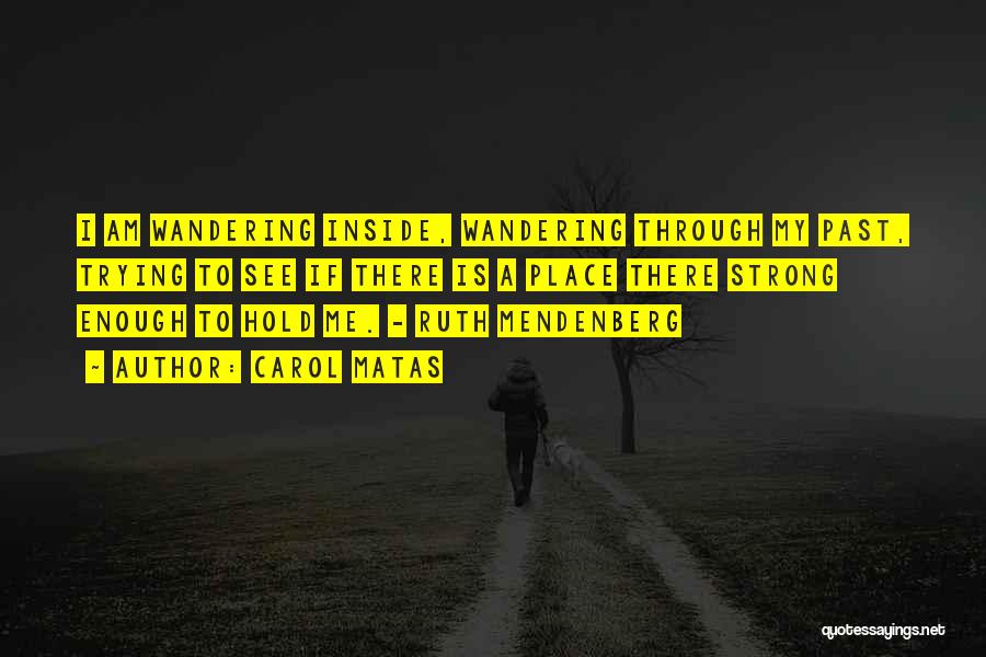 Carol Matas Quotes: I Am Wandering Inside, Wandering Through My Past, Trying To See If There Is A Place There Strong Enough To