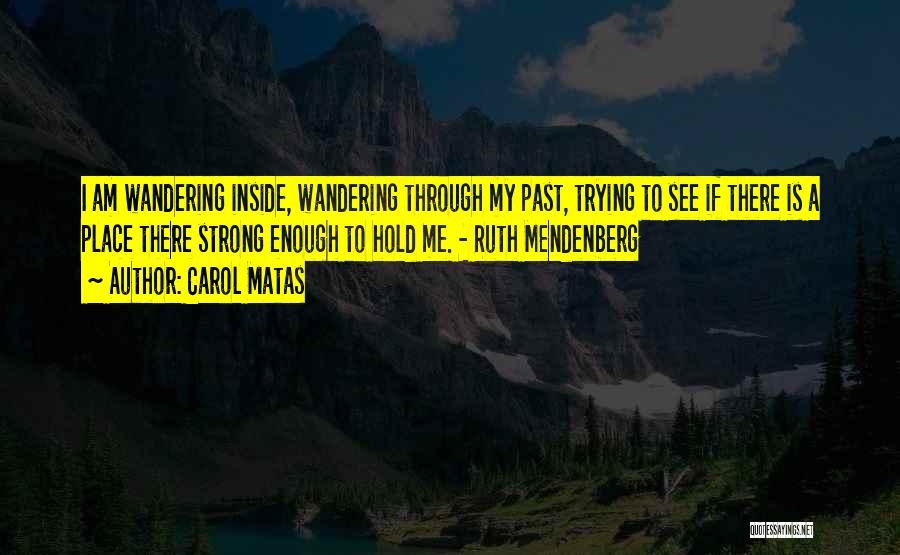 Carol Matas Quotes: I Am Wandering Inside, Wandering Through My Past, Trying To See If There Is A Place There Strong Enough To