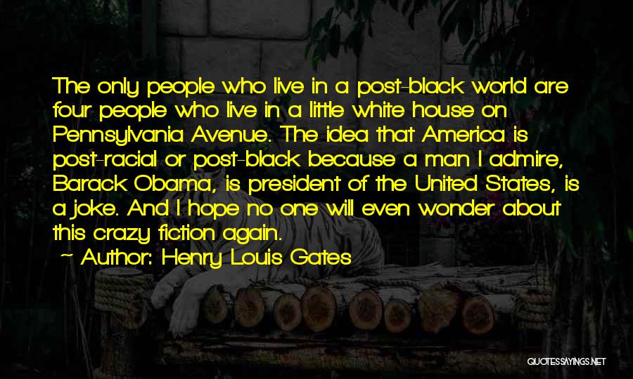 Henry Louis Gates Quotes: The Only People Who Live In A Post-black World Are Four People Who Live In A Little White House On