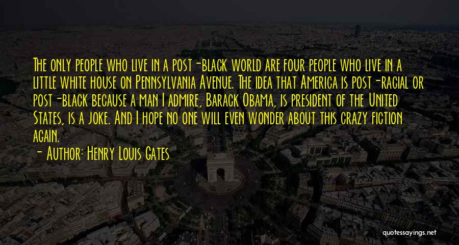 Henry Louis Gates Quotes: The Only People Who Live In A Post-black World Are Four People Who Live In A Little White House On