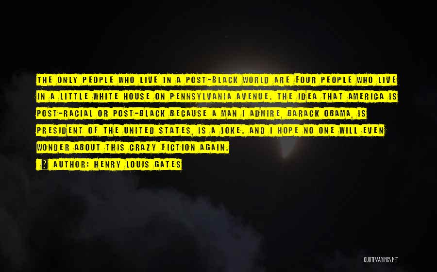 Henry Louis Gates Quotes: The Only People Who Live In A Post-black World Are Four People Who Live In A Little White House On