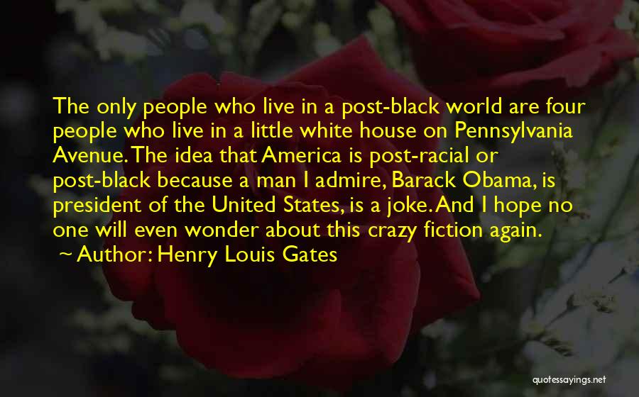 Henry Louis Gates Quotes: The Only People Who Live In A Post-black World Are Four People Who Live In A Little White House On