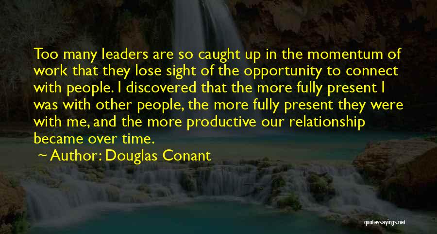 Douglas Conant Quotes: Too Many Leaders Are So Caught Up In The Momentum Of Work That They Lose Sight Of The Opportunity To