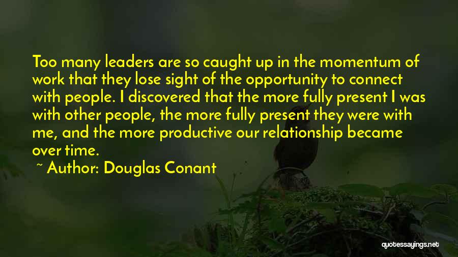 Douglas Conant Quotes: Too Many Leaders Are So Caught Up In The Momentum Of Work That They Lose Sight Of The Opportunity To