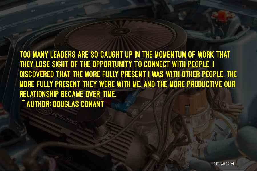Douglas Conant Quotes: Too Many Leaders Are So Caught Up In The Momentum Of Work That They Lose Sight Of The Opportunity To